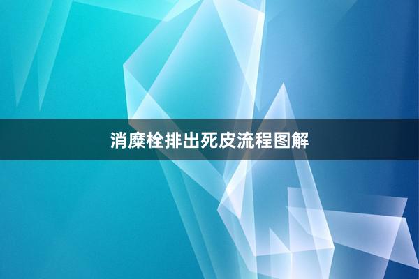 消糜栓排出死皮流程图解