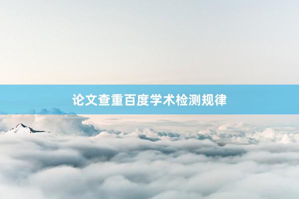 论文查重百度学术检测规律